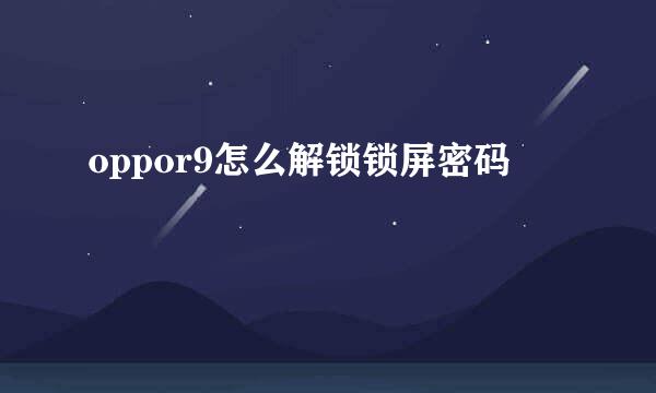 oppor9怎么解锁锁屏密码