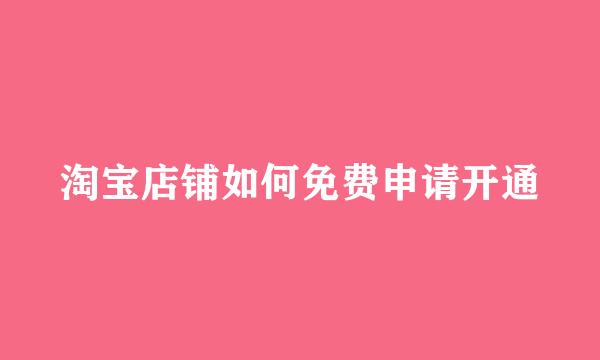 淘宝店铺如何免费申请开通