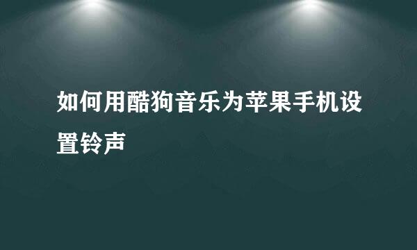 如何用酷狗音乐为苹果手机设置铃声