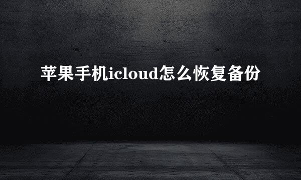 苹果手机icloud怎么恢复备份