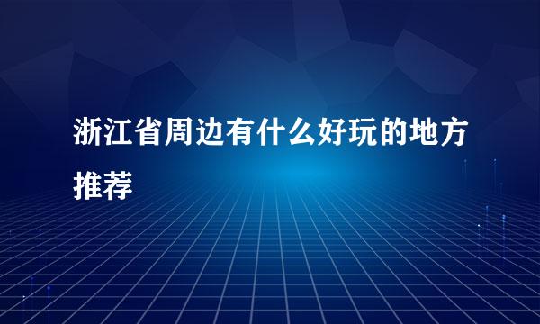 浙江省周边有什么好玩的地方推荐