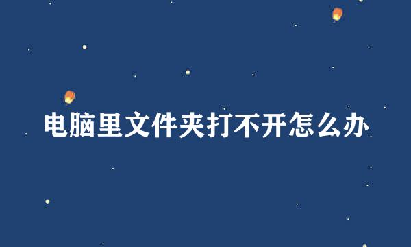 电脑里文件夹打不开怎么办