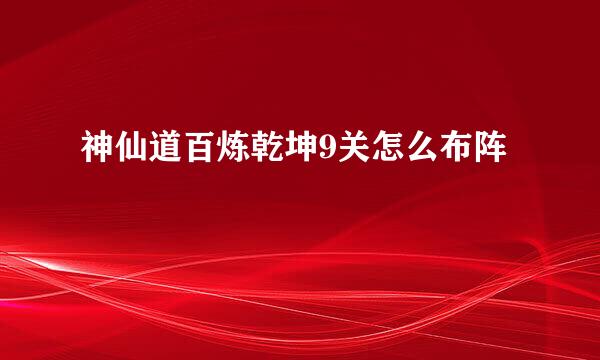 神仙道百炼乾坤9关怎么布阵