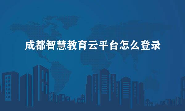 成都智慧教育云平台怎么登录