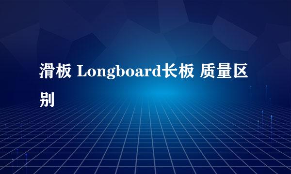 滑板 Longboard长板 质量区别