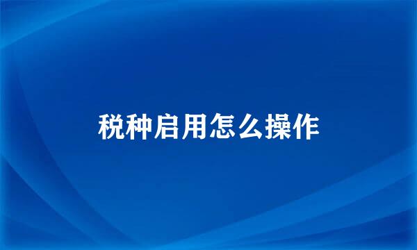 税种启用怎么操作