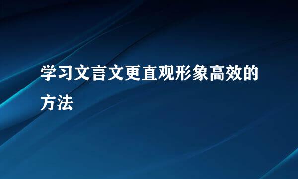 学习文言文更直观形象高效的方法