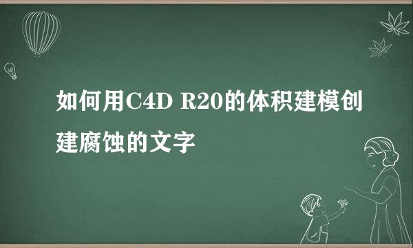 如何用C4D R20的体积建模创建腐蚀的文字