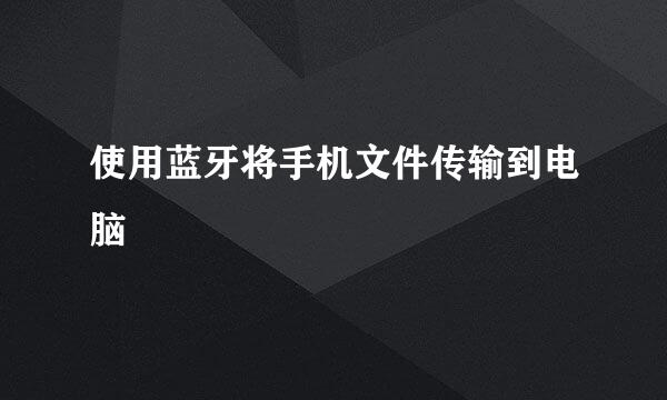 使用蓝牙将手机文件传输到电脑