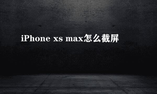 iPhone xs max怎么截屏