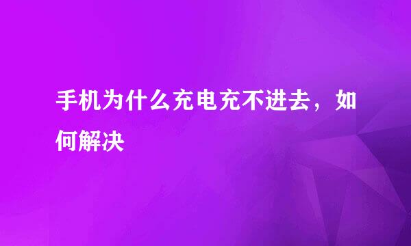 手机为什么充电充不进去，如何解决