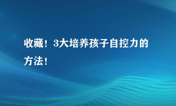 收藏！3大培养孩子自控力的方法！