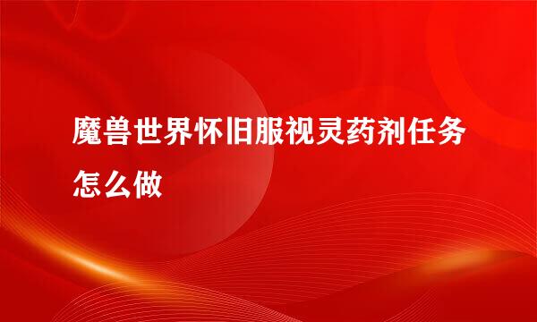 魔兽世界怀旧服视灵药剂任务怎么做