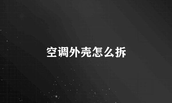 空调外壳怎么拆