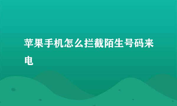 苹果手机怎么拦截陌生号码来电