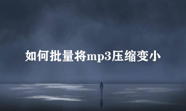 如何批量将mp3压缩变小
