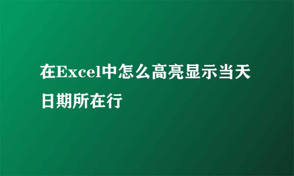在Excel中怎么高亮显示当天日期所在行
