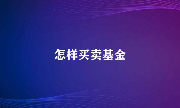 怎样买卖基金