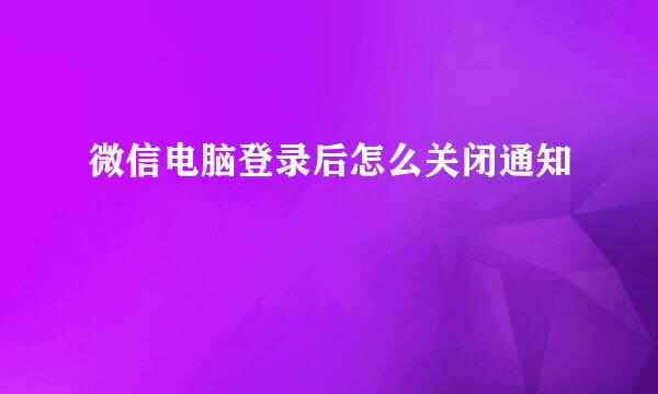 微信电脑登录后怎么关闭通知