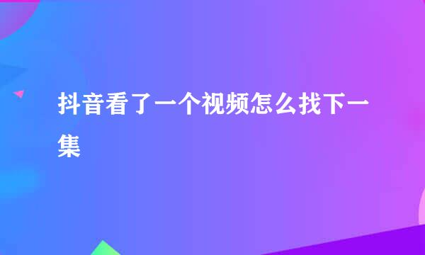 抖音看了一个视频怎么找下一集
