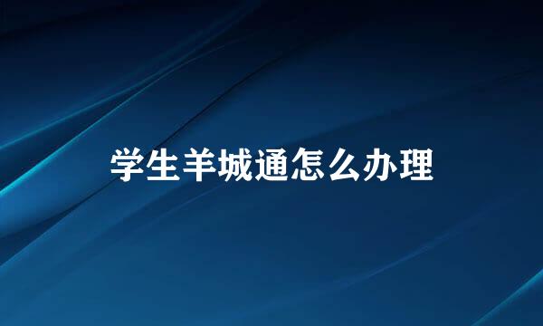 学生羊城通怎么办理