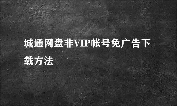 城通网盘非VIP帐号免广告下载方法