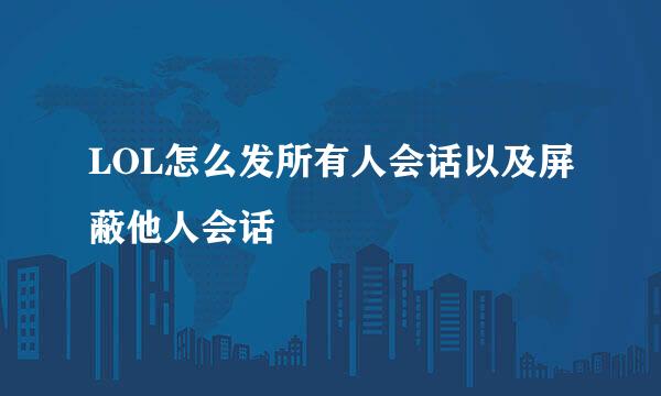 LOL怎么发所有人会话以及屏蔽他人会话