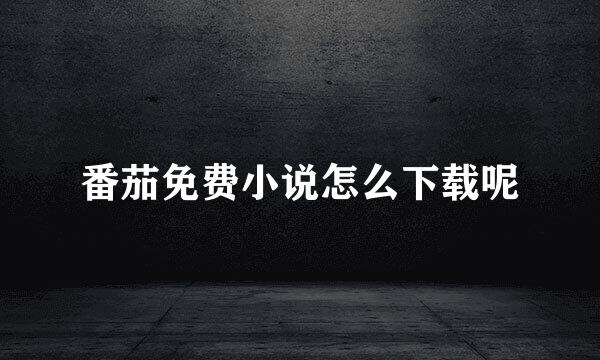 番茄免费小说怎么下载呢
