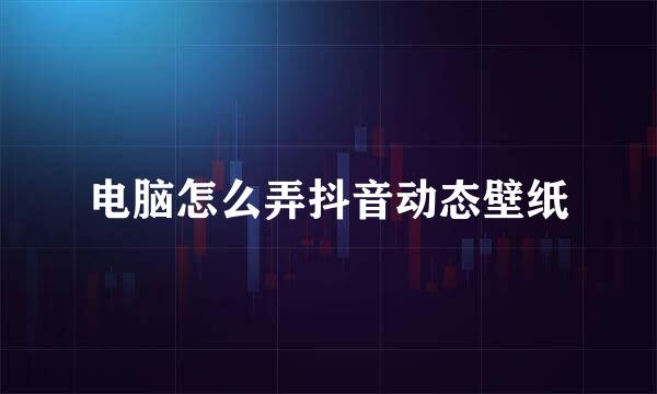 电脑怎么弄抖音动态壁纸