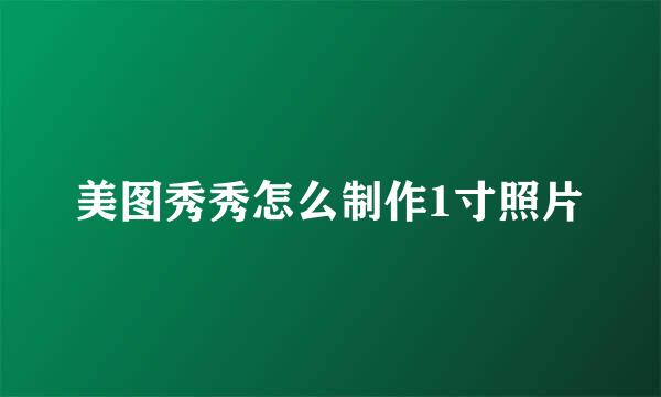美图秀秀怎么制作1寸照片