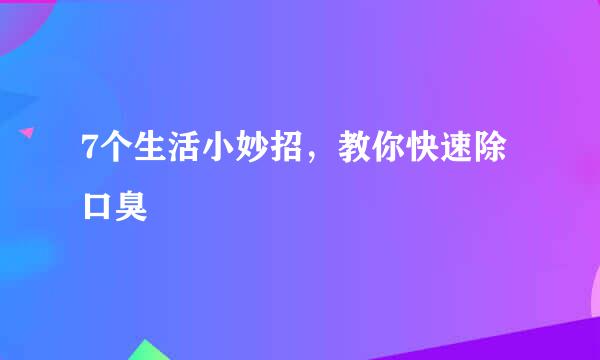 7个生活小妙招，教你快速除口臭