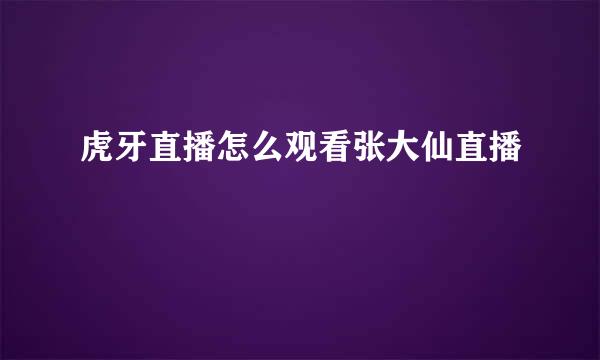 虎牙直播怎么观看张大仙直播