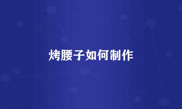 烤腰子如何制作