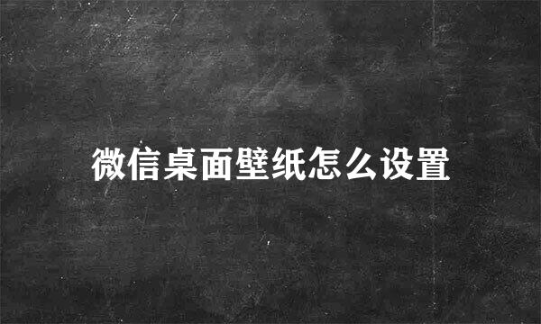 微信桌面壁纸怎么设置