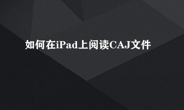 如何在iPad上阅读CAJ文件