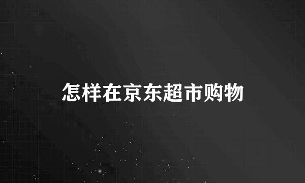 怎样在京东超市购物