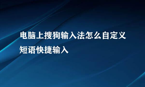 电脑上搜狗输入法怎么自定义短语快捷输入