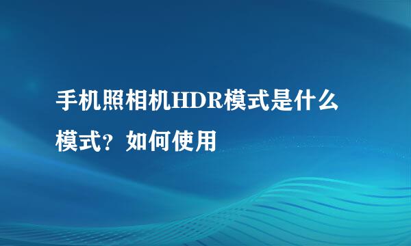 手机照相机HDR模式是什么模式？如何使用