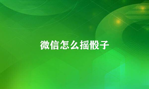 微信怎么摇骰子