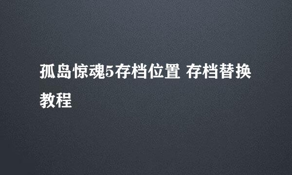 孤岛惊魂5存档位置 存档替换教程
