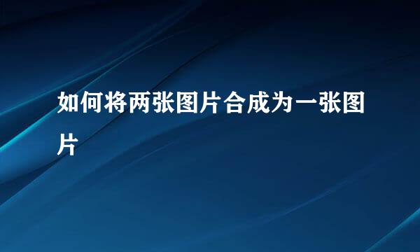 如何将两张图片合成为一张图片