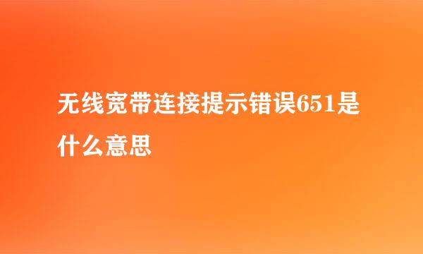 无线宽带连接提示错误651是什么意思