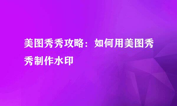 美图秀秀攻略：如何用美图秀秀制作水印