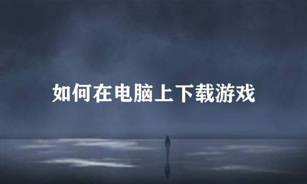 如何在电脑上下载游戏