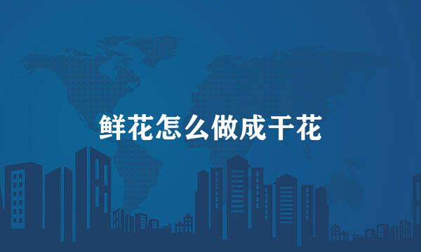 鲜花怎么做成干花