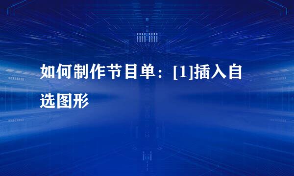 如何制作节目单：[1]插入自选图形