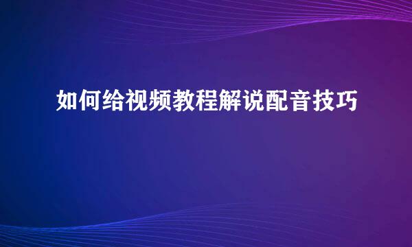 如何给视频教程解说配音技巧