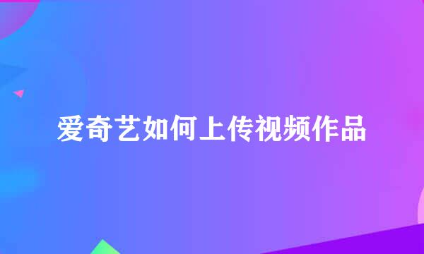爱奇艺如何上传视频作品