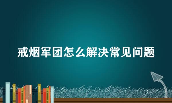 戒烟军团怎么解决常见问题