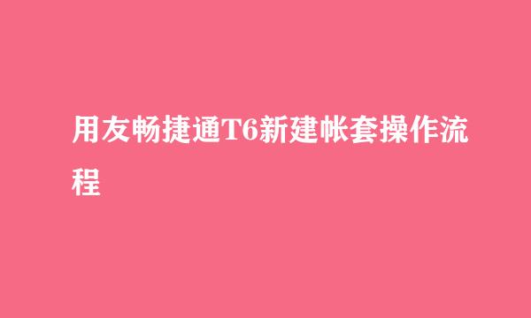 用友畅捷通T6新建帐套操作流程